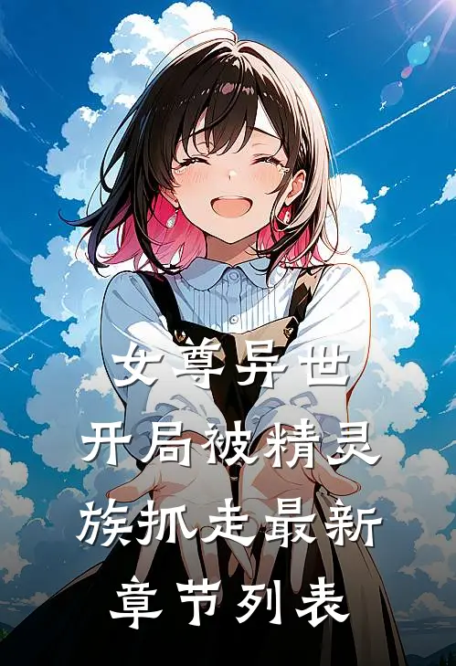 女尊异世，开局被精灵族抓走最新章节列表