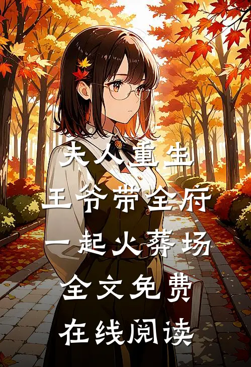 夫人重生，王爷带全府一起火葬场全文免费在线阅读