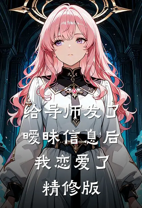 给导师发了暧昧信息后，我恋爱了精修版