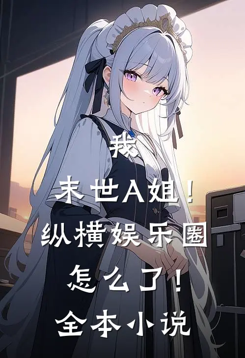 我，末世A姐！纵横娱乐圈怎么了！全本小说