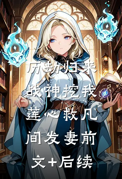 历劫归来，战神挖我莲心救凡间发妻前文+后续