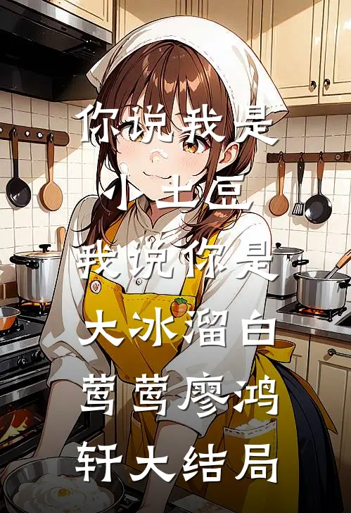 你说我是小土豆，我说你是大冰溜白莺莺廖鸿轩大结局