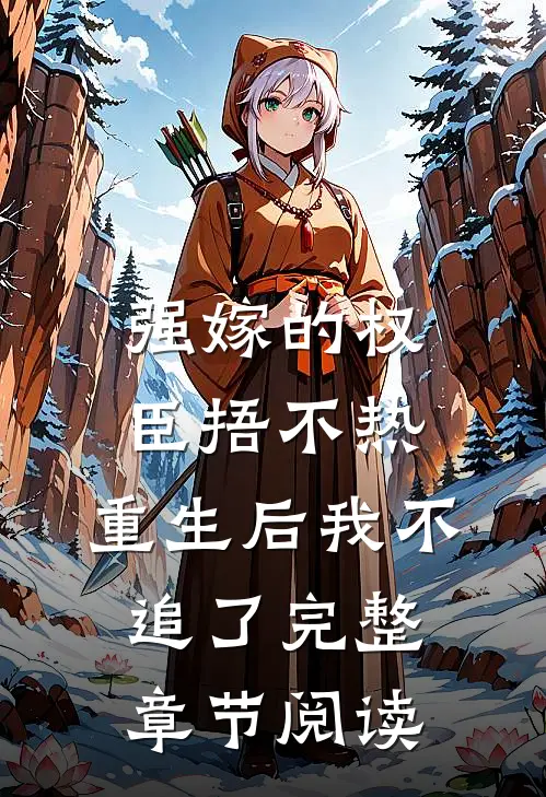 强嫁的权臣捂不热，重生后我不追了完整章节阅读