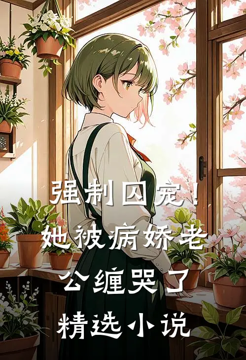 强制囚宠！她被病娇老公缠哭了精选小说