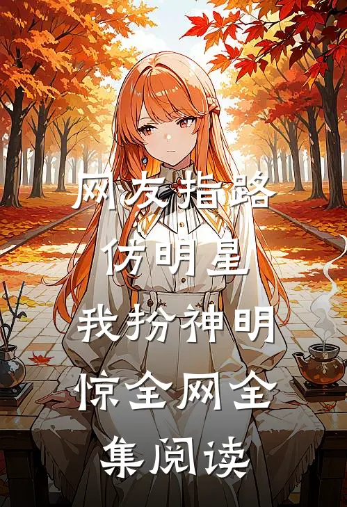 网友指路仿明星，我扮神明惊全网全集阅读