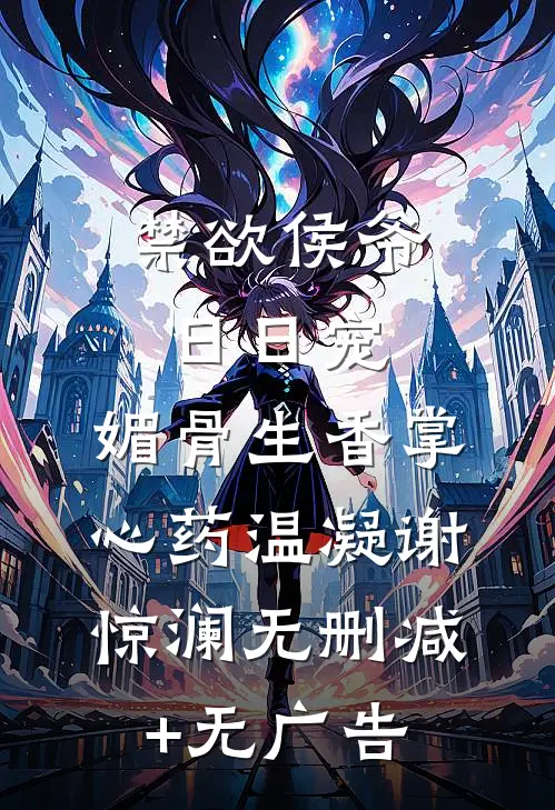 禁欲侯爷日日宠，媚骨生香掌心药温凝谢惊澜无删减+无广告