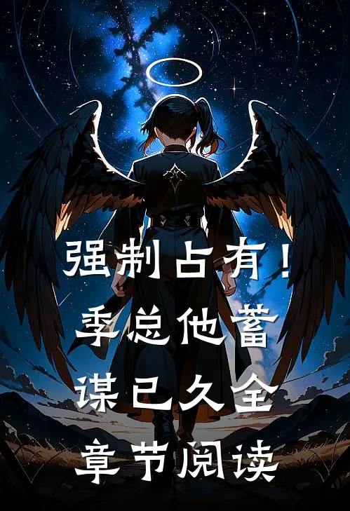 强制占有！季总他蓄谋已久全章节阅读