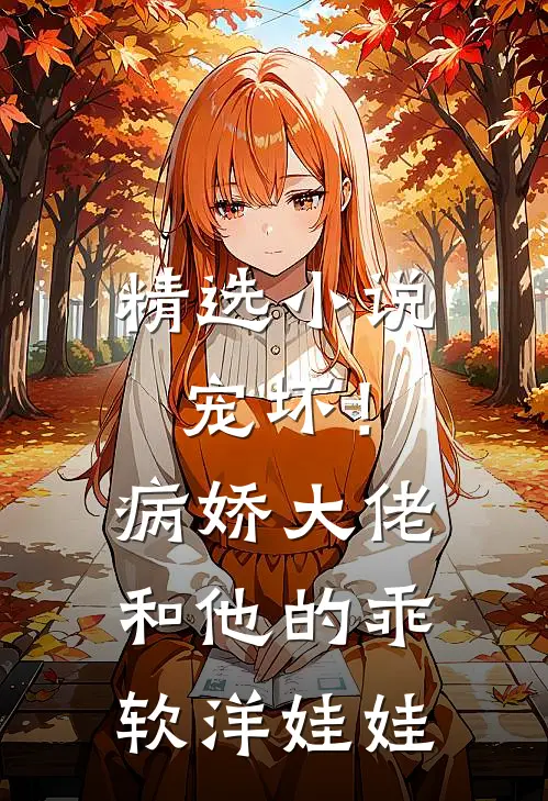 精选小说宠坏！病娇大佬和他的乖软洋娃娃