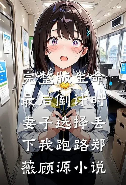 完整版生命最后倒计时，妻子选择丢下我跑路郑薇顾源小说