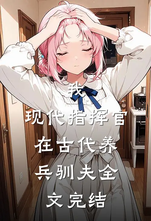 我，现代指挥官，在古代养兵驯夫全文完结