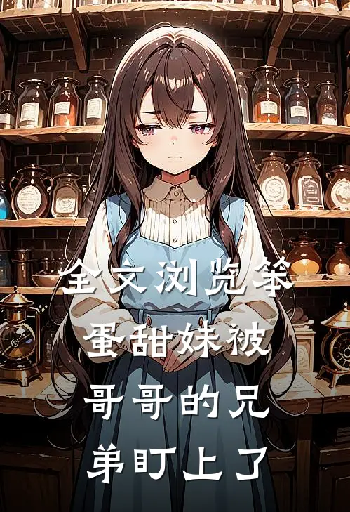 全文浏览笨蛋甜妹被哥哥的兄弟盯上了