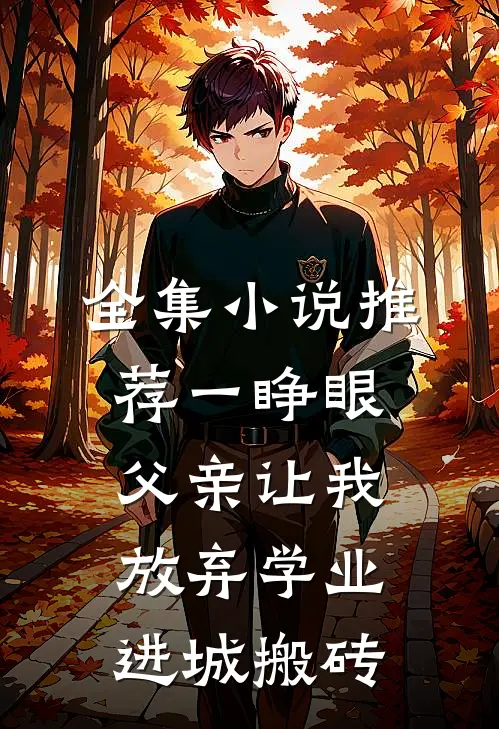 全集小说推荐一睁眼，父亲让我放弃学业进城搬砖