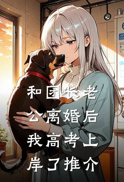 和团长老公离婚后，我高考上岸了推介
