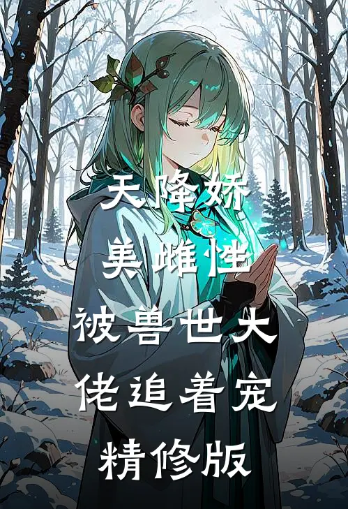 天降娇美雌性，被兽世大佬追着宠精修版
