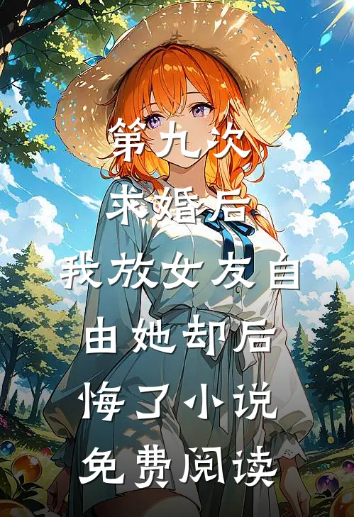 第九次求婚后，我放女友自由她却后悔了小说免费阅读