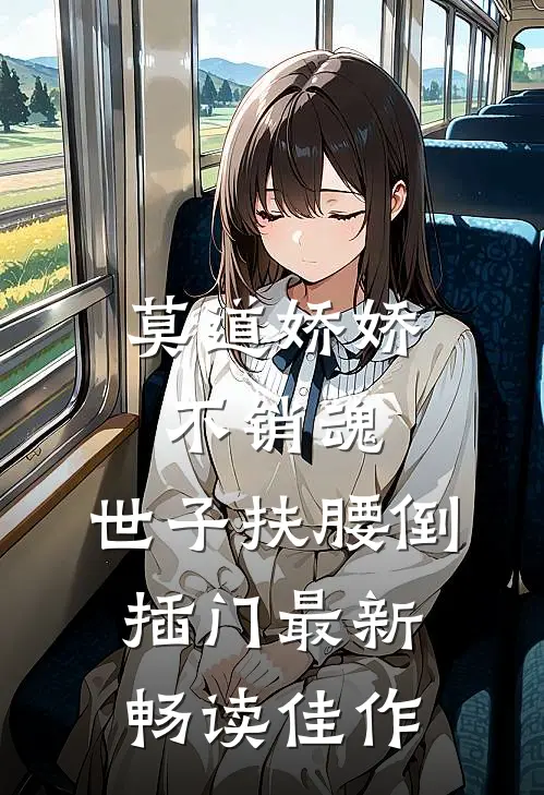 莫道娇娇不销魂,世子扶腰倒插门最新畅读佳作