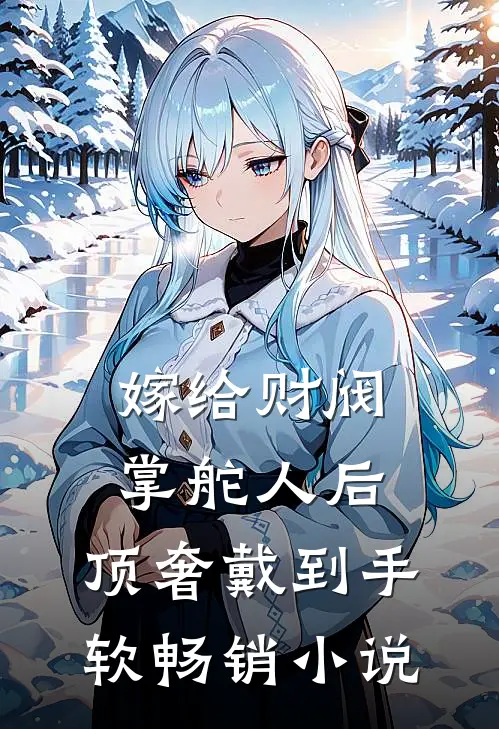 嫁给财阀掌舵人后，顶奢戴到手软畅销小说