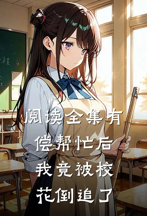 阅读全集有偿帮忙后，我竟被校花倒追了