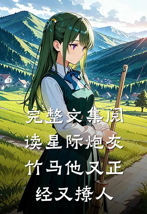 完整文集阅读星际炮灰：竹马他又正经又撩人