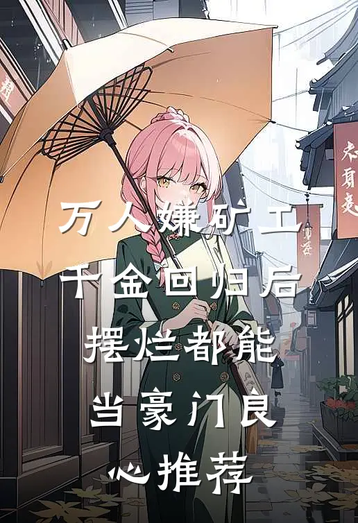 万人嫌矿工千金回归后，摆烂都能当豪门良心推荐