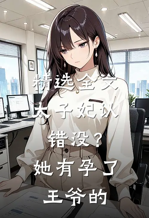精选全文太子妃认错没？她有孕了，王爷的