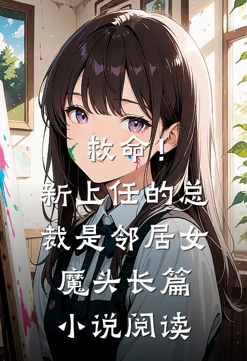 救命！新上任的总裁是邻居女魔头长篇小说阅读