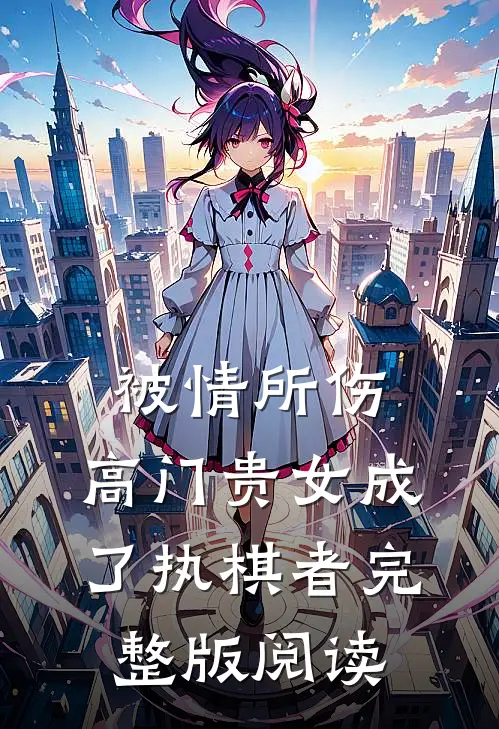 被情所伤，高门贵女成了执棋者完整版阅读