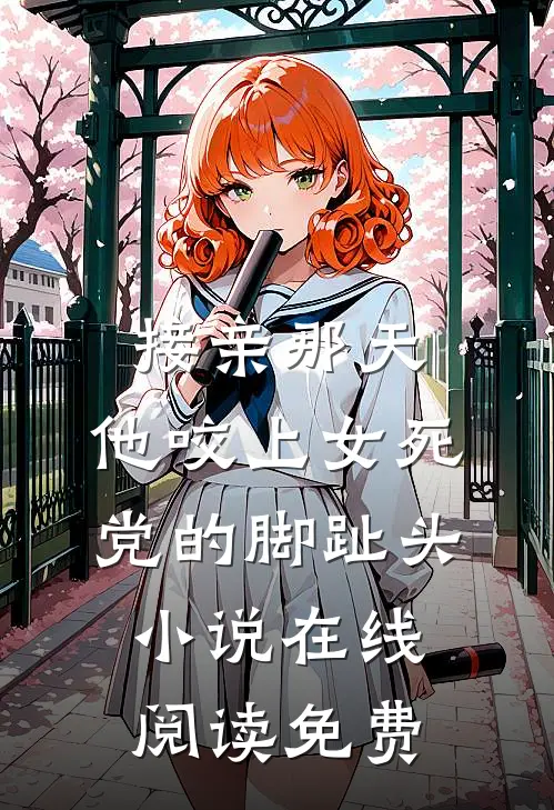 接亲那天，他咬上女死党的脚趾头小说在线阅读免费