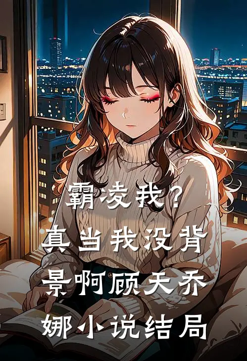 霸凌我？真当我没背景啊顾天乔娜小说结局