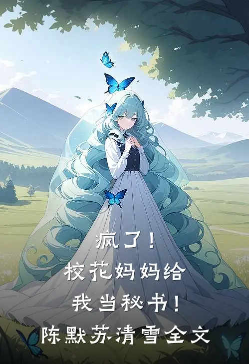 疯了！校花妈妈给我当秘书！陈默苏清雪全文