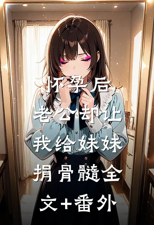怀孕后，老公却让我给妹妹捐骨髓全文+番外