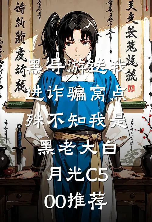黑导游送我进诈骗窝点，殊不知我是黑老大白月光C500推荐