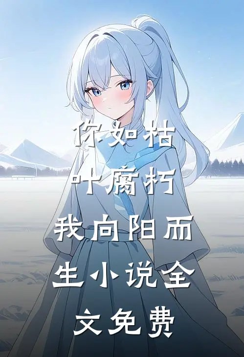 你如枯叶腐朽，我向阳而生小说全文免费