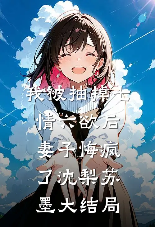 我被抽掉七情六欲后，妻子悔疯了沈梨苏墨大结局