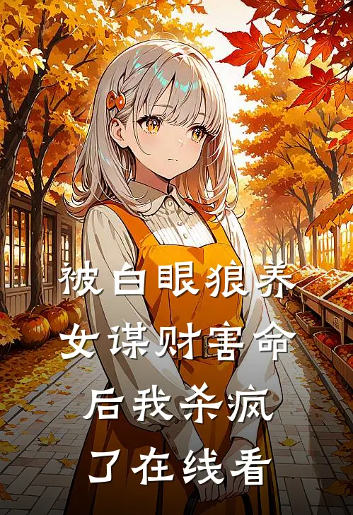 被白眼狼养女谋财害命后我杀疯了在线看