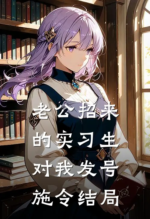 老公招来的实习生，对我发号施令结局