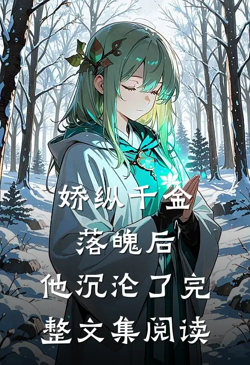 娇纵千金落魄后，他沉沦了完整文集阅读