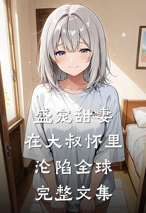 盛宠甜妻：在大叔怀里沦陷全球完整文集