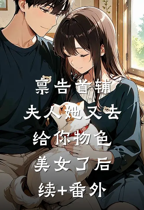 禀告首辅，夫人她又去给你物色美女了后续+番外