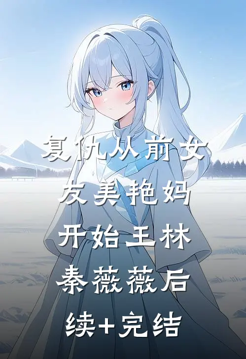 复仇从前女友美艳妈开始王林秦薇薇后续+完结