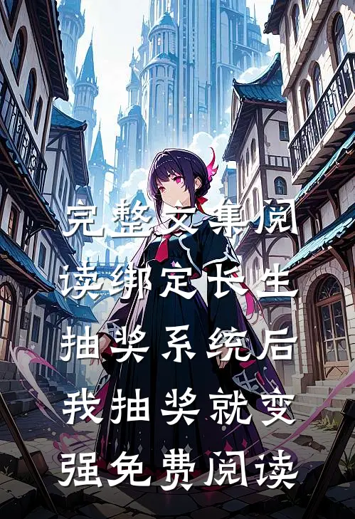 完整文集阅读绑定长生抽奖系统后,我抽奖就变强免费阅读