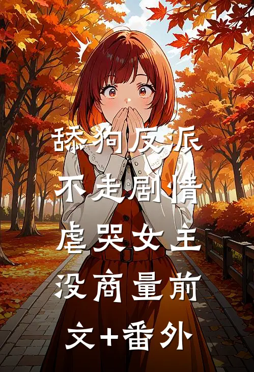 舔狗反派不走剧情，虐哭女主没商量前文+番外