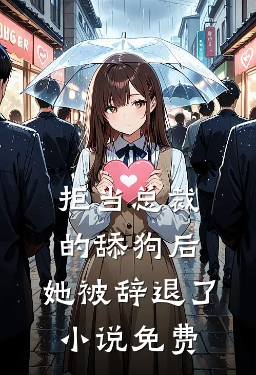 拒当总裁的舔狗后,她被辞退了免费