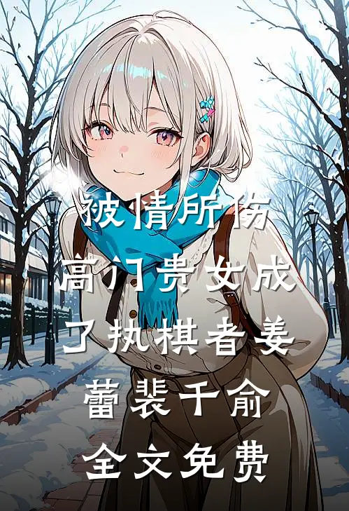 被情所伤，高门贵女成了执棋者姜蕾裴千俞全文免费