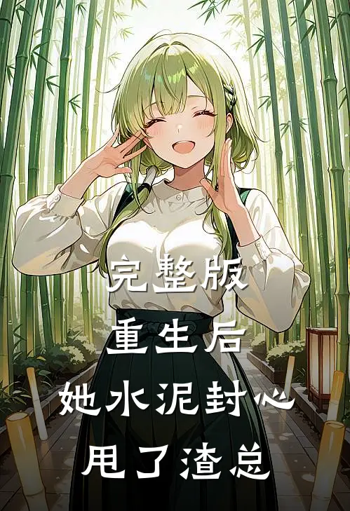 完整版重生后，她水泥封心甩了渣总