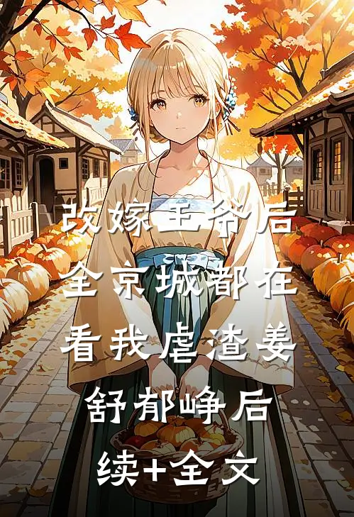 改嫁王爷后，全京城都在看我虐渣姜舒郁峥后续+全文