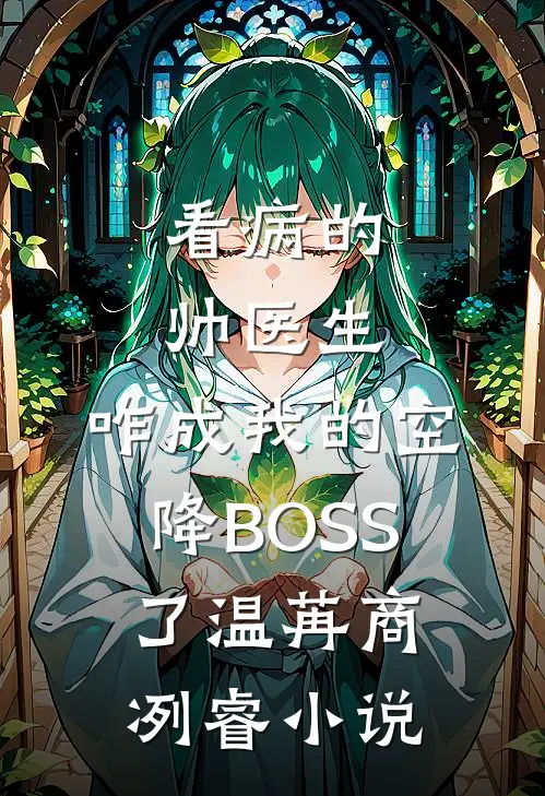 看病的帅医生，咋成我的空降BOSS了温苒商冽睿小说
