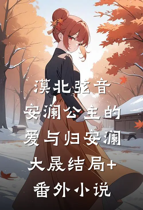 漠北弦音：安澜公主的爱与归安澜大晟结局+番外小说