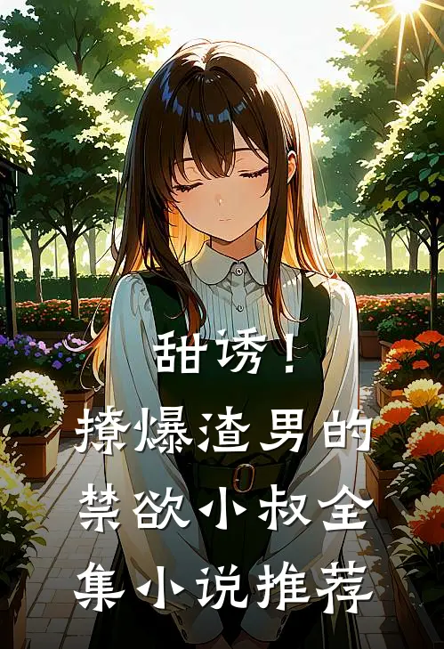 甜诱！撩爆渣男的禁欲小叔全集小说推荐