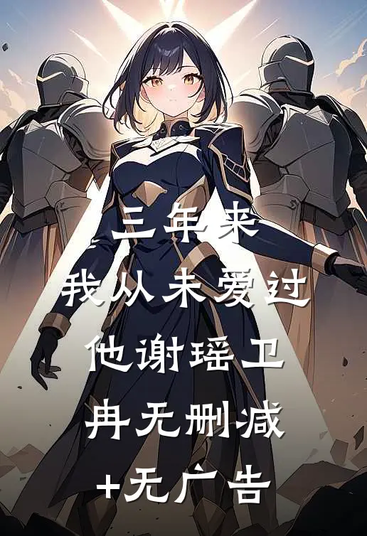 三年来，我从未爱过他谢瑶卫冉无删减+无广告